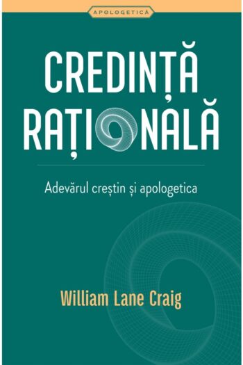 Credinta rationala. Adevarul crestin si apologetica - William Lane Craig
