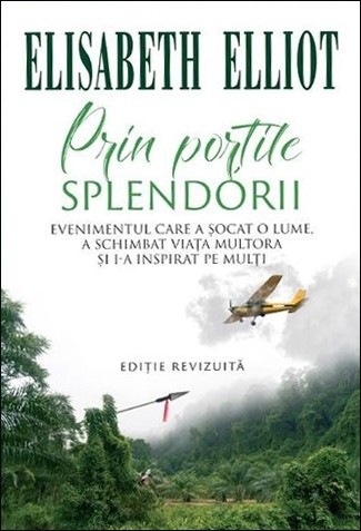 Prin porțile splendorii. Evenimentul care a șocat o lume, a schimbat viața multora și i-a inspirat pe mulți - Elisabeth Elliot