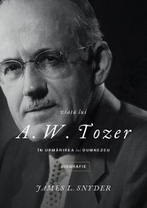 Viața lui A. W. Tozer. În urmărirea lui Dumnezeu - James L. Snyder