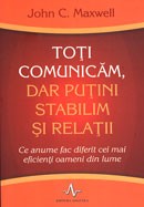 Toti comunicam, dar putini stabilim relatii. Ce anume fac diferit cei mai eficienti oameni din lume - John C. Maxwell