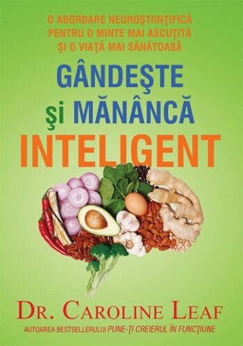 Gandeste si mananca inteligent. O abordare neurostiintifica pentru o minte mai ascutita si o viata mai sanatoasa - Caroline Leaf