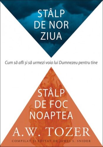 Stalp de nor ziua, stalp de foc noaptea. Cum sa afli si sa urmezi voia lui Dumnezeu pentru tine - A. W. Tozer