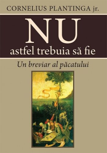 Nu astfel trebuia să fie. Un breviar al păcatului - Cornelius Plantinga jr.