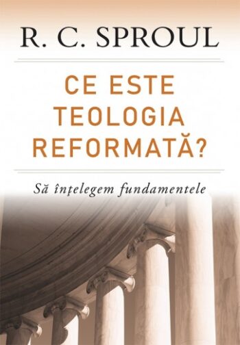 Ce este teologia reformată? Să înțelegem fundamentele - R. C. Sproul