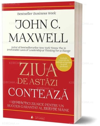 Ziua de astăzi contează. 12 practici zilnice pentru un succes garantat al zilei de mâine - John C. Maxwell