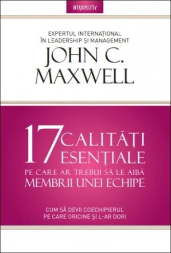 17 calități esențiale pe care ar trebui să le aibă membrii unei echipe - John C. Maxwell