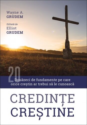 Credințe creștine. Douăzeci de fundamente pe care orice creștin ar trebui să le cunoască Wayne GrudemCredințe creștine. Douăzeci de fundamente pe care orice creștin ar trebui să le cunoască - Wayne Grudem