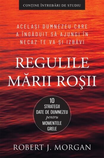 Regulile Mării Roșii. 10 strategii date de Dumnezeu pentru momentele grele - Robert J. Morgan