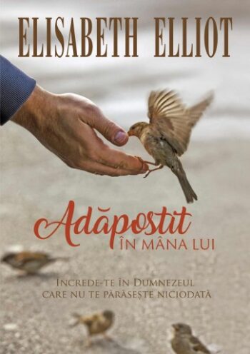 Adăpostit în mâna Lui. Încrede-te în Dumnezeul care nu te părăsește niciodată - Elisabeth Elliot
