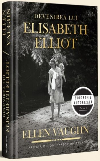 Devenirea lui Elisabeth Elliot. Biografie autorizată. Partea I - Ellen Vaughn