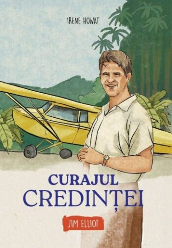 Curajul credinței - Jim Elliot - Irene Howat