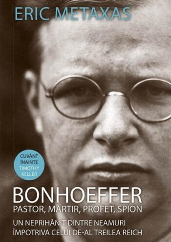 Bonhoeffer - pastor, martir, profet, spion. Un neprihanit dintre neamuri impotriva celui de-Al Treilea Reich - Eric Metaxas