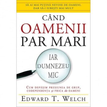 Cand oamenii par mari, iar Dumnezeu mic - Edward T. Welch