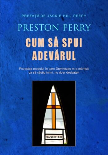 Cum să spui adevărul: Povestea modului în care Dumnezeu m-a mântuit ca să câștig inimi, nu doar dezbateri - Preston Perry