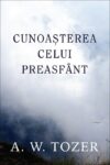 Cunoașterea Celui Preasfânt - A. W. Tozer