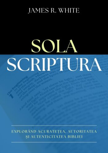 Sola Scriptura: Explorând acuratețea, autoritatea și autenticitatea Bibliei - James R. White