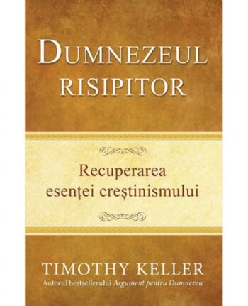 Dumnezeul risipitor. Recuperarea esentei crestinismului -  Timothy Keller
