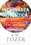 Închinarea autentică: Calea spre o mai mare unire cu Dumnezeu - A. W. Tozer