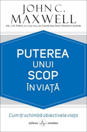 Puterea unui scop in viata: Cum iti schimba obiectivele viata - John C. Maxwell