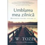 Umblarea mea zilnica. Devotiuni pentru fiecare zi - A. W. Tozer