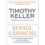 Sensul casniciei. Cum sa faci fata aspectelor complexe ale relatiei conjugale cu intelepciunea lui Dumnezeu - Timothy Keller, Kathy Keller