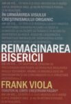 Reimaginarea bisericii. In urmarirea visului crestinismului organic - Frank Viola