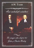 Acei metodisti uimitori. Un omagiu adus slujirii lui John si Charles Wesley - A. W. Tozer