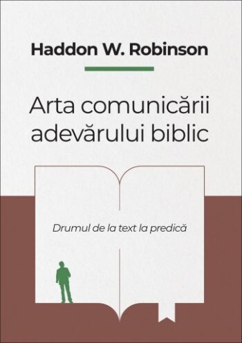 Arta comunicării adevărului biblic. Drumul de la text la predică - Haddon W. Robinson