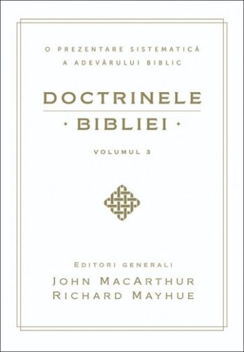 Doctrinele Bibliei. O prezentare sistematică a adevărului biblic. Vol. 3 - John MacArthur, Richard Mayhue