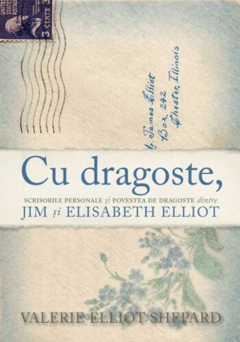 Cu dragoste, - Scrisorile personale și povestea de dragoste dintre Jim și Elisabeth Elliot - Valerie Elliot Shepard