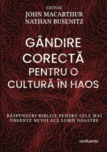 Gândire corectă pentru o cultură în haos. Răspunsuri biblice pentru cele mai urgente nevoi ale lumii noastre - John MacArthur, Nathan Busenitz