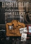 Viața și jurnalul lui Jim Elliot: Un bărbat obișnuit cu o misiune extraordinară - Elisabeth Elliot
