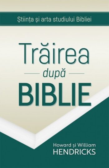 Trairea dupa Biblie. Stiinta si arta studiului - Bibliei Howard G. si William D. Hendricks