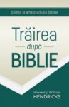 Trairea dupa Biblie. Stiinta si arta studiului - Bibliei Howard G. si William D. Hendricks