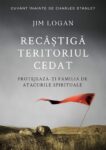 Recâștigă teritoriul cedat: Protejează-ți familia de atacurile spirituale - Jim Logan