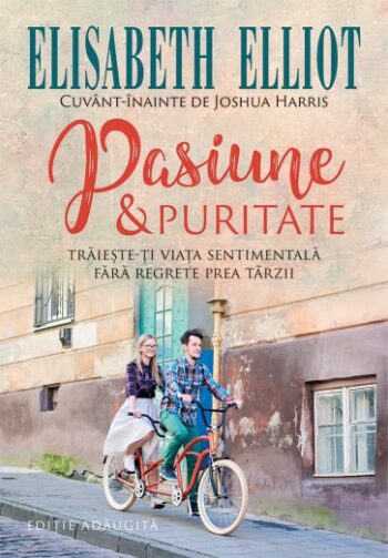 Pasiune și puritate. Trăiește-ți viața sentimentală fără regrete prea târzii - Elisabeth Elliot